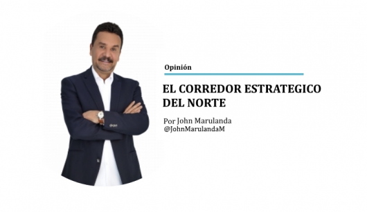 Opinión: EL CORREDOR ESTRATÉGICO DEL NORTE. John Marulanda